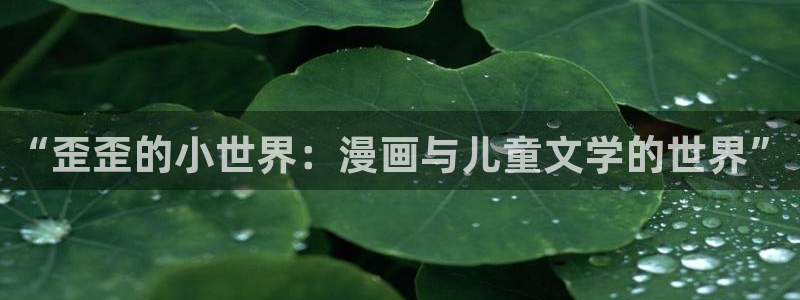 汗汗漫画入口：“歪歪的小世界：漫画与儿童文学的世界”