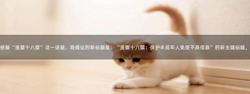 汗汗漫画免费在线：根据“漫画十八禁”这一话题，我提议的新标题是：“漫画十八禁：保护未成年人免受不良信息”的新主题标题。