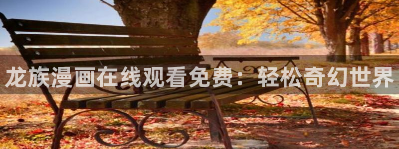 汗汗漫画sss在线观看：龙族漫画在线观看免费：轻松奇幻世界