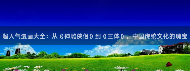 羞羞漫画汗汗漫画歪歪：超人气漫画大全：从《神雕侠侣》到《三体》，中国传统文化的瑰宝