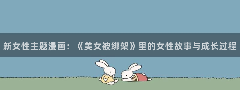 汗汗汗汗汗漫画：新女性主题漫画：《美女被绑架》里的女性故事与成长过程